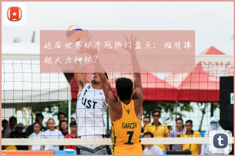 这届世界杯夺冠热门盘点：谁将捧起大力神杯？