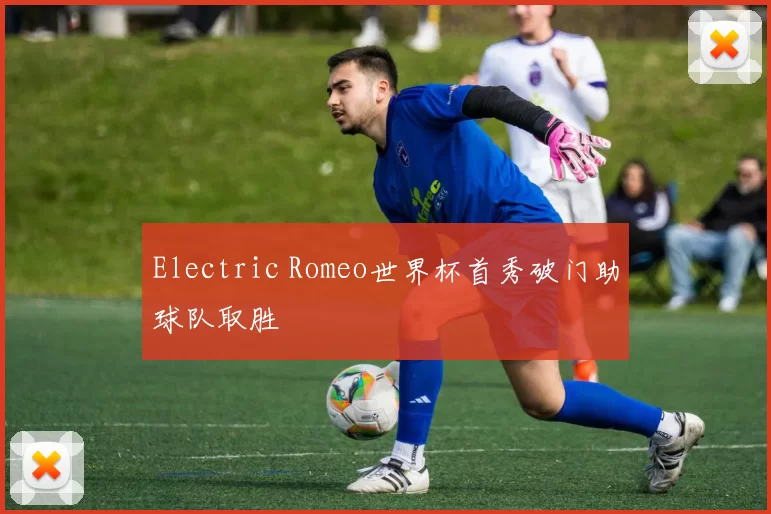 Electric Romeo世界杯首秀破门助球队取胜