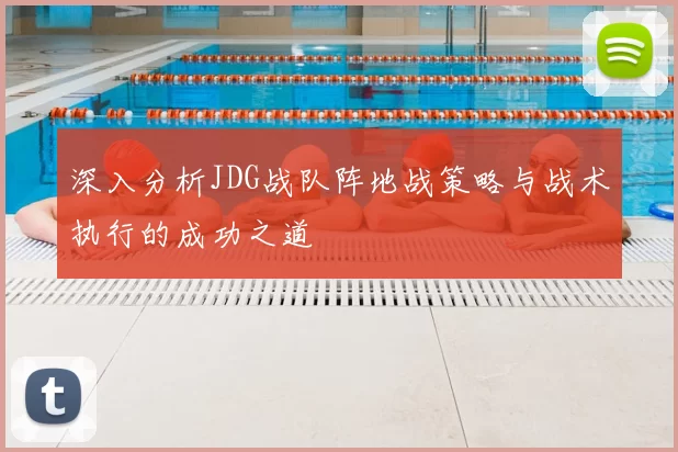 深入分析JDG战队阵地战策略与战术执行的成功之道