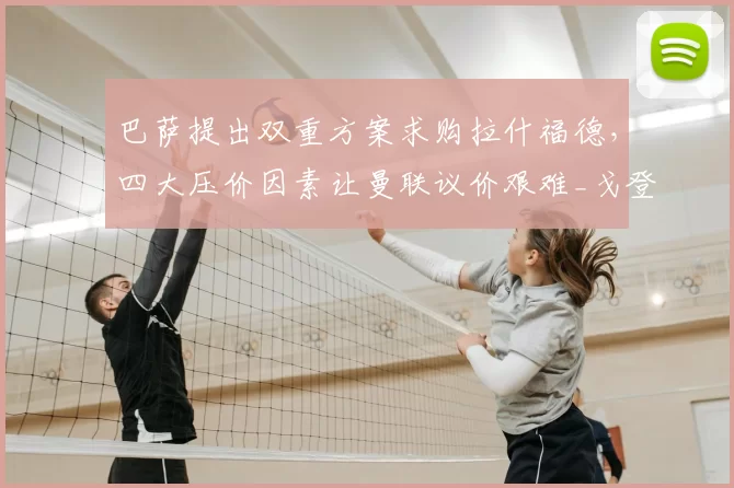 巴萨提出双重方案求购拉什福德，四大压价因素让曼联议价艰难_戈登_薪资_欧冠