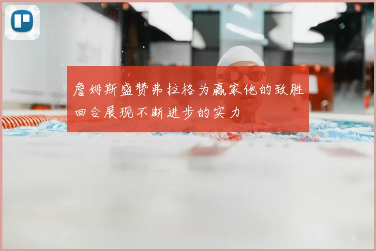 詹姆斯盛赞弗拉格为赢家他的致胜回合展现不断进步的实力