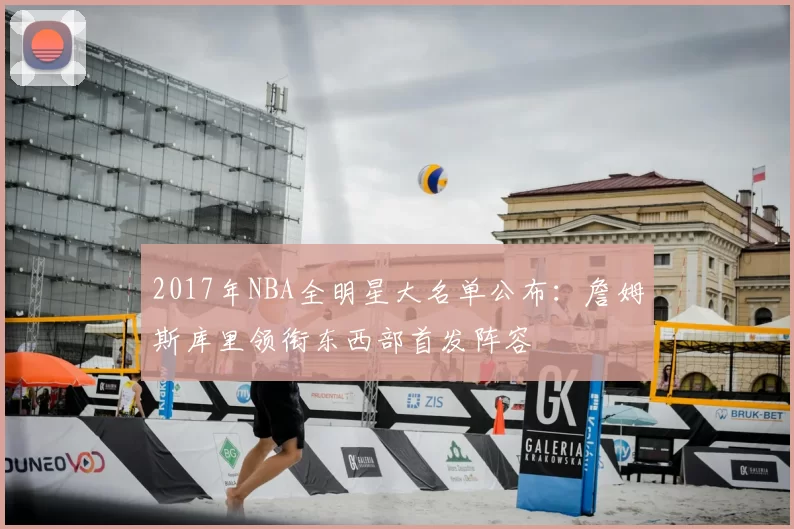2017年NBA全明星大名单公布：詹姆斯库里领衔东西部首发阵容