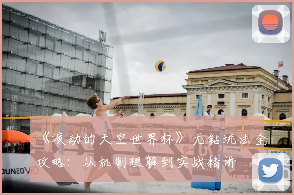 《滚动的天空世界杯》无钻玩法全攻略:从机制理解到实战精讲