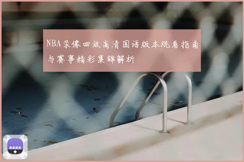 NBA录像回放高清国语版本观看指南与赛事精彩集锦解析