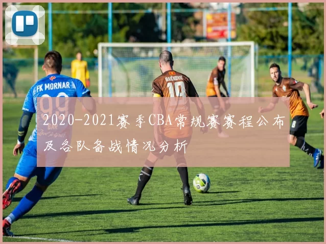 2020-2021赛季CBA常规赛赛程公布及各队备战情况分析