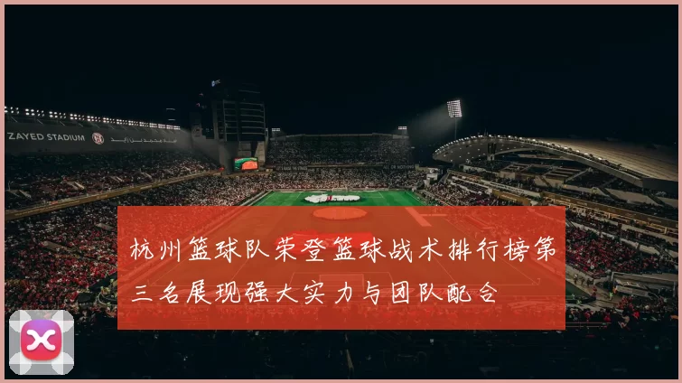 杭州篮球队荣登篮球战术排行榜第三名展现强大实力与团队配合