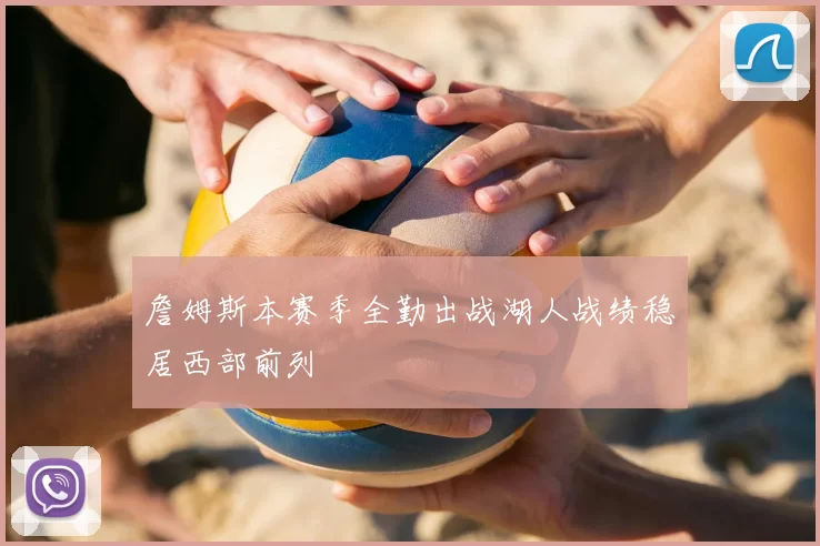 詹姆斯本赛季全勤出战湖人战绩稳居西部前列
