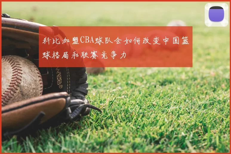 科比加盟CBA球队会如何改变中国篮球格局和联赛竞争力